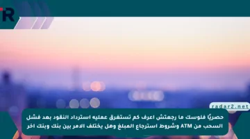 حصريًا فلوسك ما رجعتش اعرف كم تستغرق عملية استرداد النقود بعد فشل السحب من ATM وشروط استرجاع المبلغ وهل يختلف الأمر بين بنك وبنك آخر